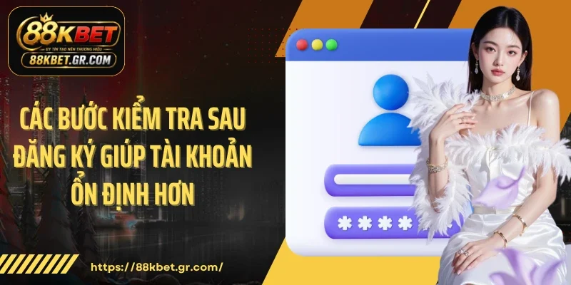 Các bước kiểm tra sau đăng ký giúp tài khoản ổn định hơn