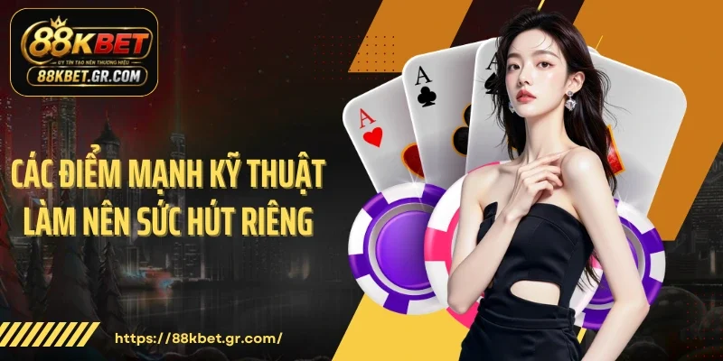 Các điểm mạnh kỹ thuật làm nên sức hút riêng