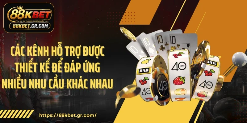 Các kênh hỗ trợ được thiết kế để đáp ứng nhiều nhu cầu khác nhau
