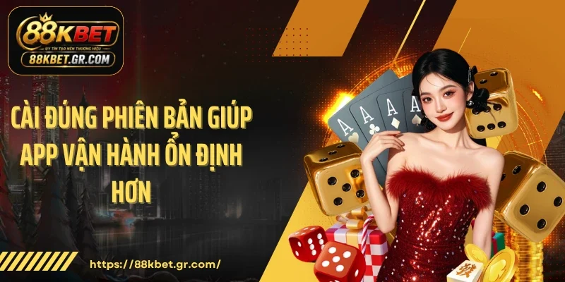 Cài đúng phiên bản giúp app vận hành ổn định hơn