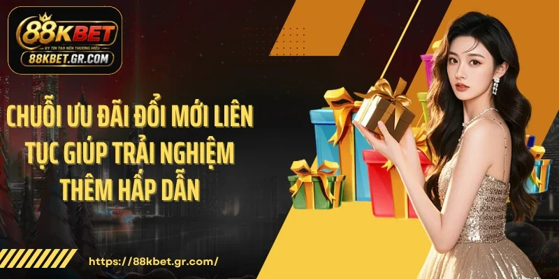 Chuỗi ưu đãi đổi mới liên tục giúp trải nghiệm thêm hấp dẫn