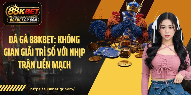 Đá Gà 88KBET: Không Gian Giải Trí Số Với Nhịp Trận Liền Mạch 