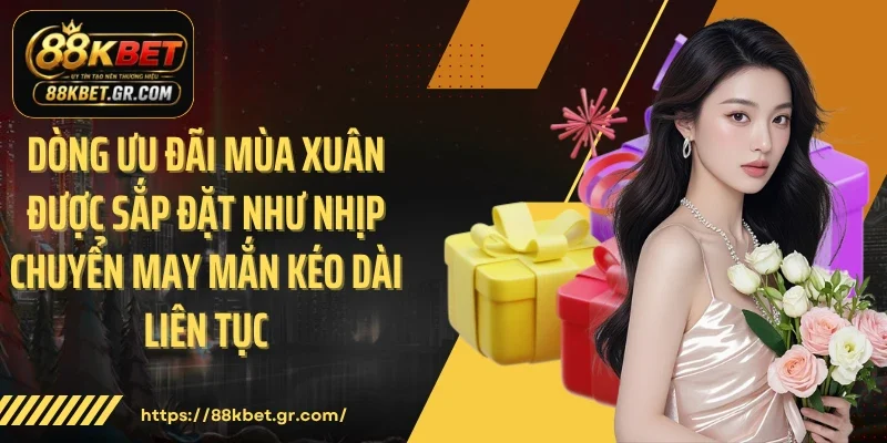 Dòng ưu đãi mùa xuân được sắp đặt như nhịp chuyển may mắn kéo dài liên tục