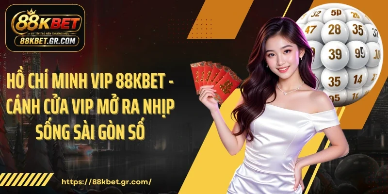 Hồ Chí Minh Vip 88KBET - Cánh Cửa Vip Mở Ra Nhịp Sống Sài Gòn Số