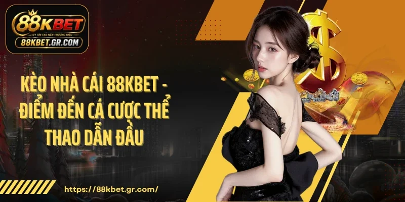 Kèo Nhà Cái 88KBET - Điểm Đến Cá Cược Thể Thao Dẫn Đầu