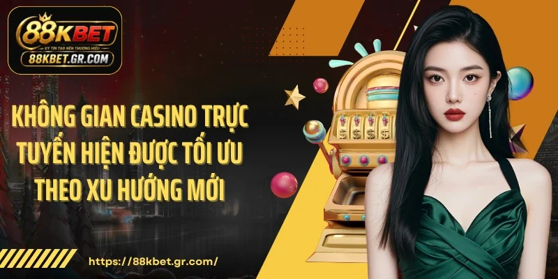 Không gian casino trực tuyến hiện được tối ưu theo xu hướng mới