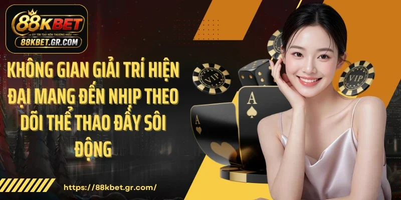 Không gian giải trí hiện đại mang đến nhịp theo dõi thể thao đầy sôi động.