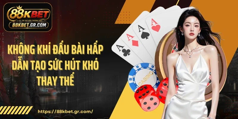 Không khí đấu bài hấp dẫn tạo sức hút khó thay thế