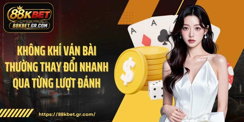 Không khí ván bài thường thay đổi nhanh qua từng lượt đánh