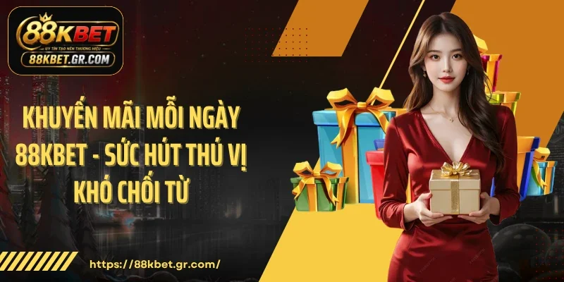 Khuyến Mãi Mỗi Ngày 88KBET - Sức Hút Thú Vị Khó Chối Từ