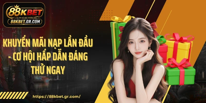 Khuyến Mãi Nạp Lần Đầu - Cơ Hội Hấp Dẫn Đáng Thử Ngay