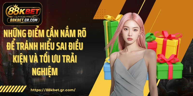 Những điểm cần nắm rõ để tránh hiểu sai điều kiện và tối ưu trải nghiệm