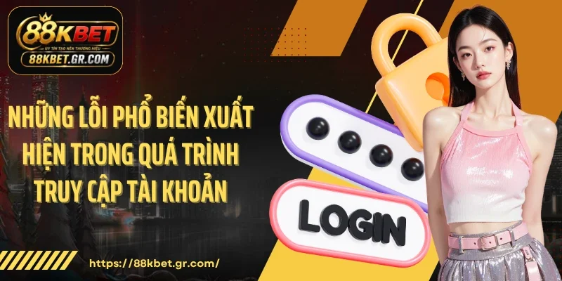 Những lỗi phổ biến xuất hiện trong quá trình truy cập tài khoản