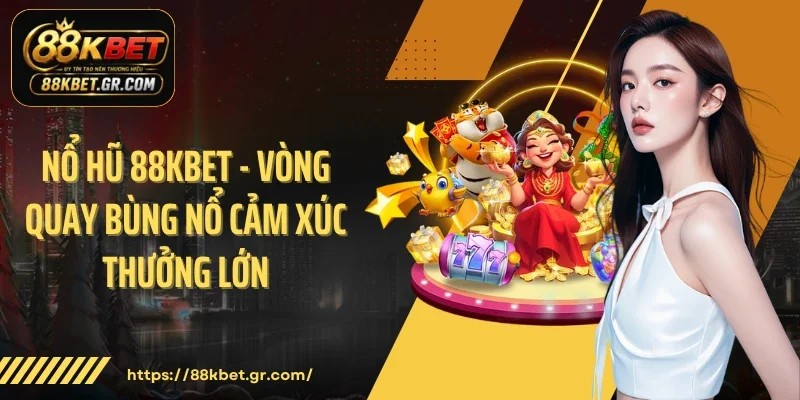 Nổ Hũ 88KBET - Vòng Quay Bùng Nổ Cảm Xúc Thưởng Lớn