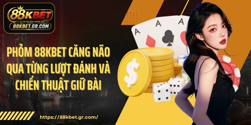 Phỏm 88KBET Căng Não Qua Từng Lượt Đánh Và Chiến Thuật Giữ Bài