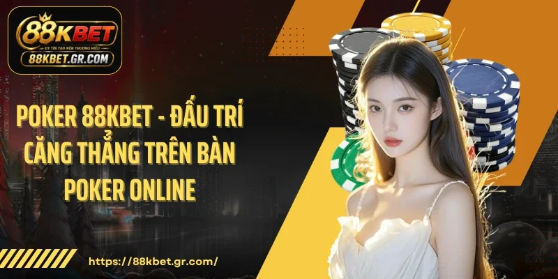 Poker 88KBET - Đấu Trí Căng Thẳng Trên Bàn Poker Online