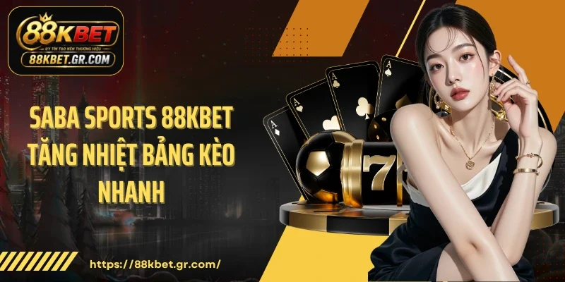 Saba Sports 88KBET Tăng Nhiệt Bảng Kèo Nhanh