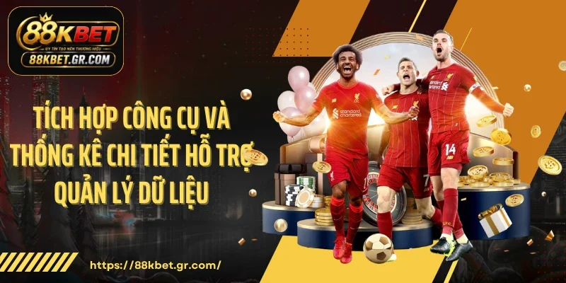 Tích hợp công cụ và thống kê chi tiết hỗ trợ quản lý dữ liệu