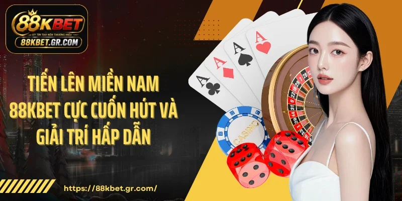 Tiến Lên Miền Nam 88KBET Cực Cuốn Hút Và Giải Trí Hấp Dẫn