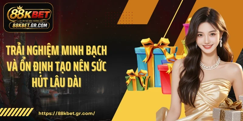 Trải nghiệm minh bạch và ổn định tạo nên sức hút lâu dài