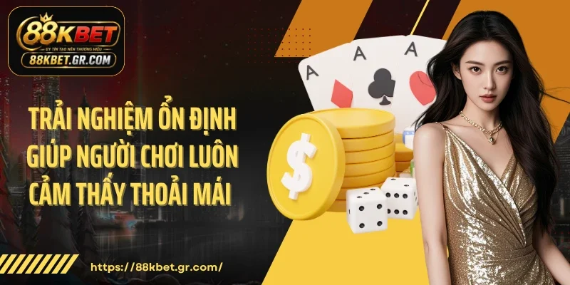 Trải nghiệm ổn định giúp người chơi luôn cảm thấy thoải mái 