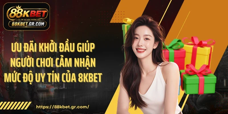 Ưu đãi khởi đầu giúp người chơi cảm nhận mức độ uy tín của 8KBET