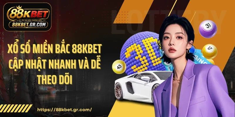 Xổ Số Miền Bắc 88KBET Cập Nhật Nhanh Và Dễ Theo Dõi