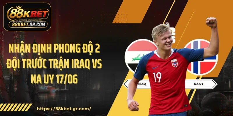 Nhận định phong độ 2 đội trước trận Iraq vs Na Uy 17/06