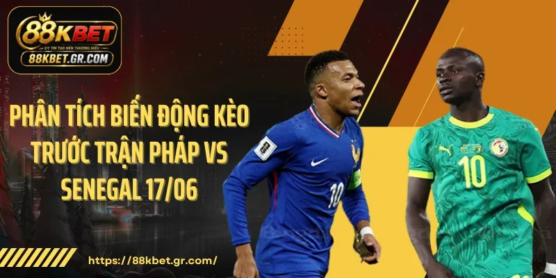 Phân tích biến động kèo trước trận Pháp vs Senegal 17/06