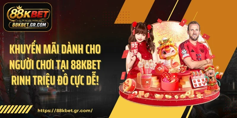 Khuyến Mãi Dành Cho Người Chơi Tại 88KBET Rinh Triệu Đô Cực Dễ!