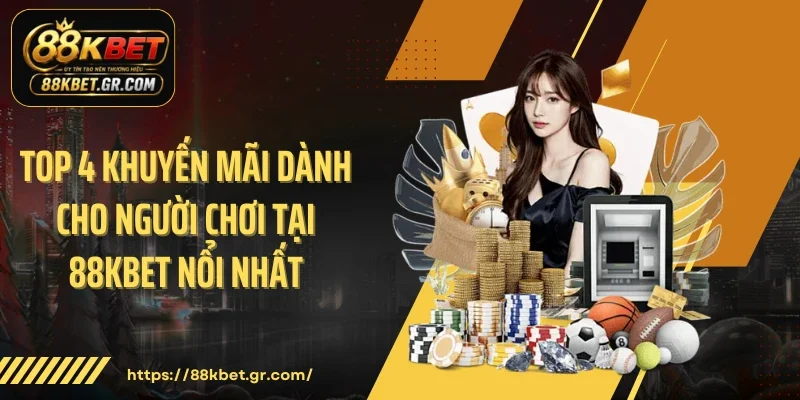 Top 4 khuyến mãi dành cho người chơi tại 88KBET nổi nhất